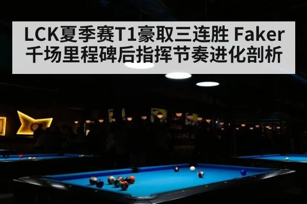 LCK夏季赛T1豪取三连胜 Faker千场里程碑后指挥节奏进化剖析 | j9 game