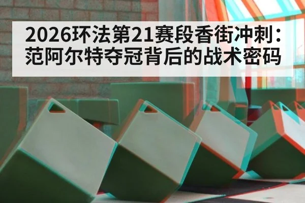 2026环法第21赛段香街冲刺：范阿尔特夺冠背后的战术密码 | j9 game