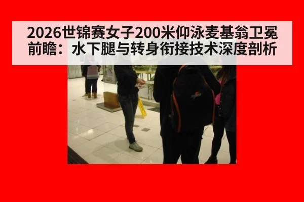 2026世锦赛女子200米仰泳麦基翁卫冕前瞻:水下腿与转身衔接技术深度剖析