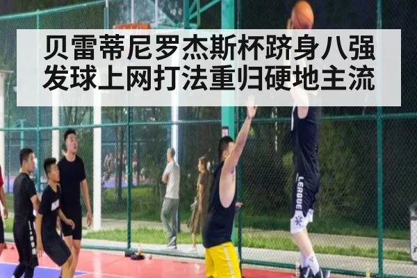 贝雷蒂尼罗杰斯杯跻身八强 发球上网打法重归硬地主流 | j9 game