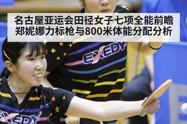名古屋亚运会田径女子七项全能前瞻 郑妮娜力标枪与800米体能分配分析