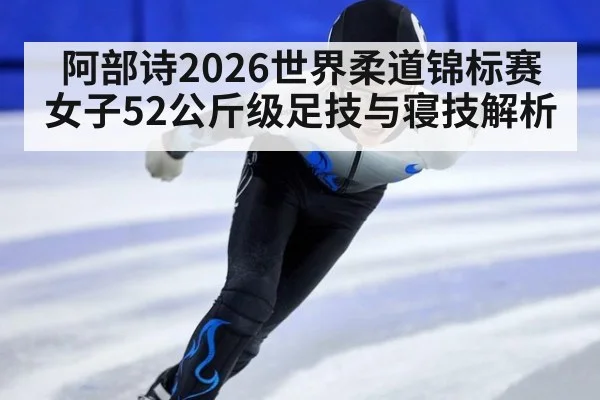 阿部诗2026世界柔道锦标赛女子52公斤级足技与寝技解析