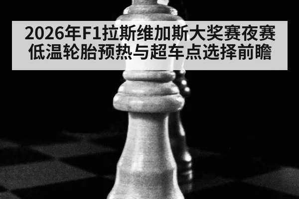 2026年F1拉斯维加斯大奖赛夜赛低温轮胎预热与超车点选择前瞻