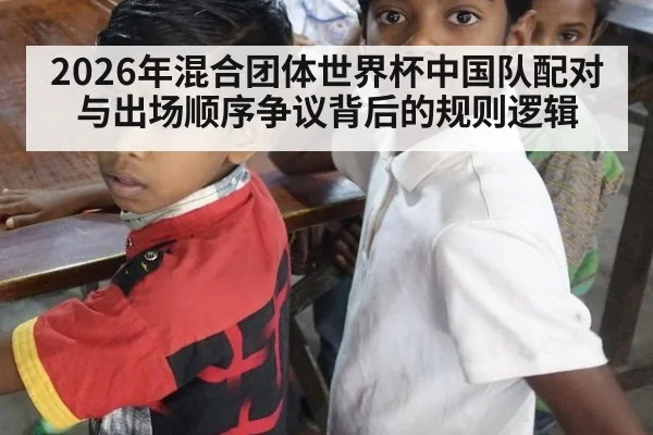2026年混合团体世界杯中国队配对与出场顺序争议背后的规则逻辑