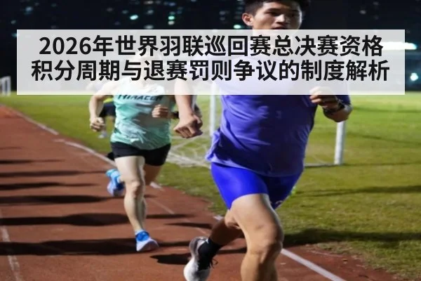 2026年世界羽联巡回赛总决赛资格积分周期与退赛罚则争议的制度解析